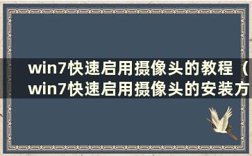 win7快速启用摄像头的教程（win7快速启用摄像头的安装方法是什么）