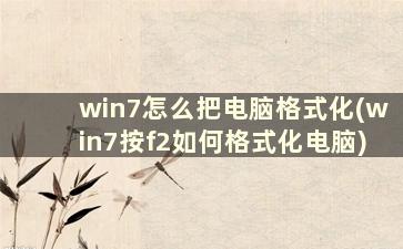 win7怎么把电脑格式化(win7按f2如何格式化电脑)