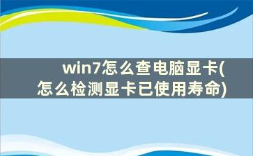 win7怎么查电脑显卡(怎么检测显卡已使用寿命)