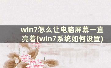 win7怎么让电脑屏幕一直亮着(win7系统如何设置)