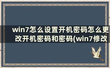 win7怎么设置开机密码怎么更改开机密码和密码(win7修改开机密码怎么设置)