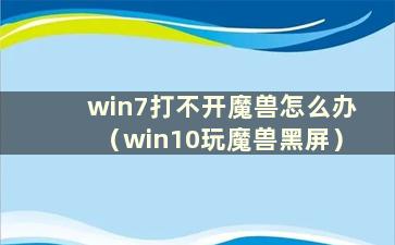 win7打不开魔兽怎么办（win10玩魔兽黑屏）