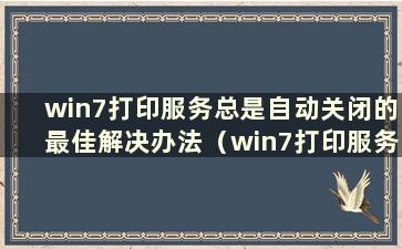 win7打印服务总是自动关闭的最佳解决办法（win7打印服务自动停止）