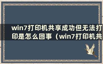 win7打印机共享成功但无法打印是怎么回事（win7打印机共享但无法打印）