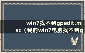 win7找不到gpedit.msc（我的win7电脑找不到gpedit.msc文件怎么办）