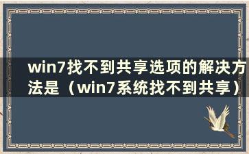 win7找不到共享选项的解决方法是（win7系统找不到共享）