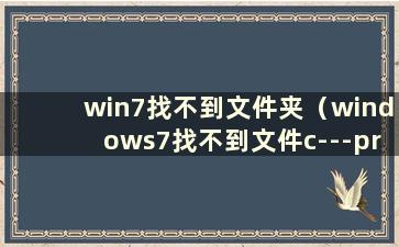 win7找不到文件夹（windows7找不到文件c---program）