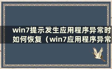 win7提示发生应用程序异常时如何恢复（win7应用程序异常0xe0434352）