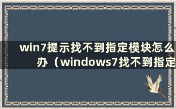 win7提示找不到指定模块怎么办（windows7找不到指定模块）