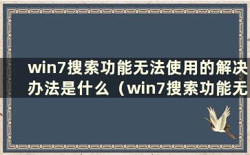 win7搜索功能无法使用的解决办法是什么（win7搜索功能无法使用的问题有哪些解决办法）