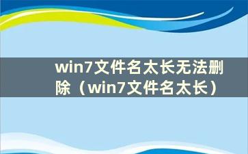 win7文件名太长无法删除（win7文件名太长）