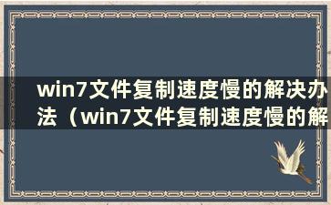 win7文件复制速度慢的解决办法（win7文件复制速度慢的解决办法是什么）