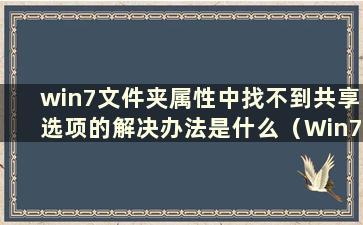 win7文件夹属性中找不到共享选项的解决办法是什么（Win7文件夹属性中找不到共享选项的问题解决办法是什么）