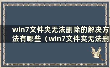 win7文件夹无法删除的解决方法有哪些（win7文件夹无法删除的解决方法视频）