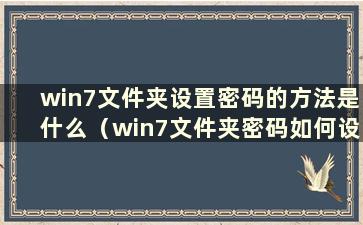 win7文件夹设置密码的方法是什么（win7文件夹密码如何设置）