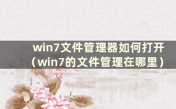 win7文件管理器如何打开（win7的文件管理在哪里）