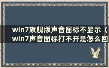 win7旗舰版声音图标不显示（win7声音图标打不开是怎么回事）