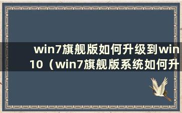 win7旗舰版如何升级到win10（win7旗舰版系统如何升级）