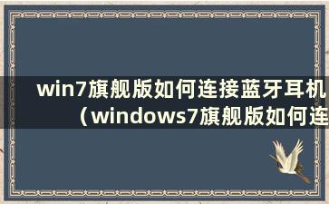 win7旗舰版如何连接蓝牙耳机（windows7旗舰版如何连接蓝牙）