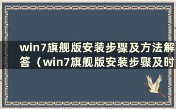 win7旗舰版安装步骤及方法解答（win7旗舰版安装步骤及时间解答）