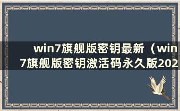 win7旗舰版密钥最新（win7旗舰版密钥激活码永久版2021）