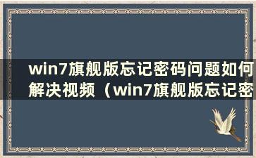 win7旗舰版忘记密码问题如何解决视频（win7旗舰版忘记密码的解决方法是）