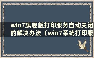 win7旗舰版打印服务自动关闭的解决办法（win7系统打印服务自动关闭）