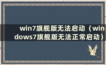 win7旗舰版无法启动（windows7旗舰版无法正常启动）