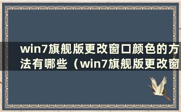 win7旗舰版更改窗口颜色的方法有哪些（win7旗舰版更改窗口颜色的方法有哪些）