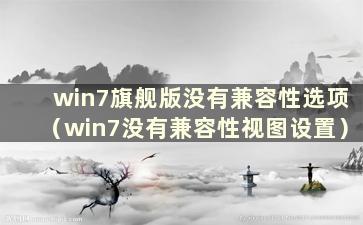 win7旗舰版没有兼容性选项（win7没有兼容性视图设置）