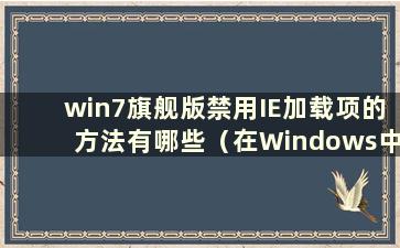 win7旗舰版禁用IE加载项的方法有哪些（在Windows中禁用IE）