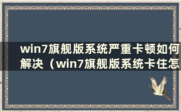 win7旗舰版系统严重卡顿如何解决（win7旗舰版系统卡住怎么办）