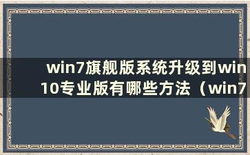 win7旗舰版系统升级到win10专业版有哪些方法（win7旗舰版系统如何升级到win10专业版）