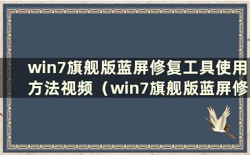 win7旗舰版蓝屏修复工具使用方法视频（win7旗舰版蓝屏修复工具如何使用）