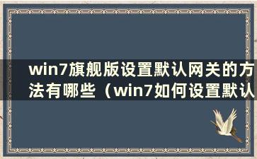 win7旗舰版设置默认网关的方法有哪些（win7如何设置默认网关）