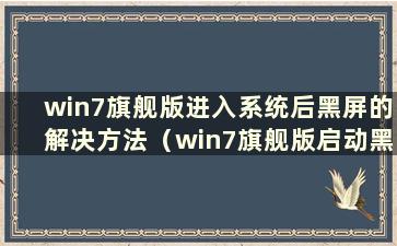 win7旗舰版进入系统后黑屏的解决方法（win7旗舰版启动黑屏怎么办）