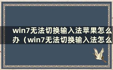 win7无法切换输入法苹果怎么办（win7无法切换输入法怎么办）