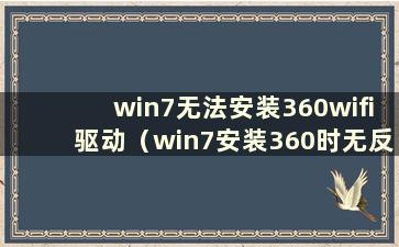 win7无法安装360wifi驱动（win7安装360时无反应）