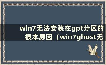 win7无法安装在gpt分区的根本原因（win7ghost无法安装在gpt分区）