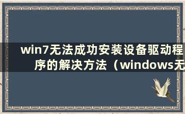 win7无法成功安装设备驱动程序的解决方法（windows无法成功安装设备驱动程序）