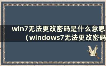 win7无法更改密码是什么意思（windows7无法更改密码）