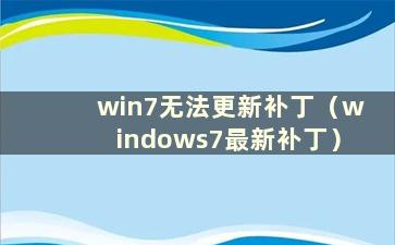 win7无法更新补丁（windows7最新补丁）