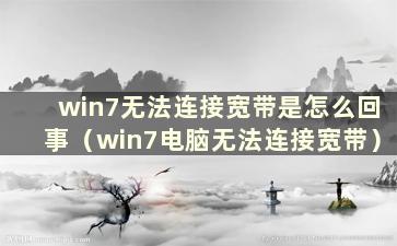 win7无法连接宽带是怎么回事（win7电脑无法连接宽带）