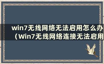 win7无线网络无法启用怎么办（Win7无线网络连接无法启用怎么办）