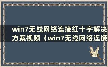 win7无线网络连接红十字解决方案视频（win7无线网络连接红十字解决方案）