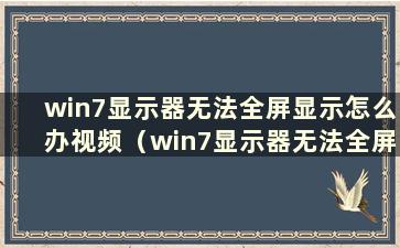 win7显示器无法全屏显示怎么办视频（win7显示器无法全屏显示）