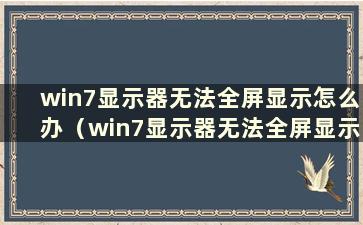 win7显示器无法全屏显示怎么办（win7显示器无法全屏显示）