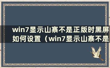 win7显示山寨不是正版时黑屏如何设置（win7显示山寨不是正版时黑屏如何设置）