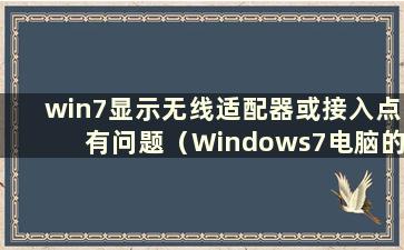 win7显示无线适配器或接入点有问题（Windows7电脑的无线适配器或接入点有问题）