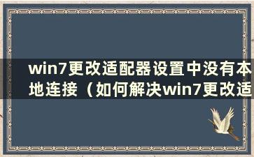 win7更改适配器设置中没有本地连接（如何解决win7更改适配器设置中没有wlan的问题）